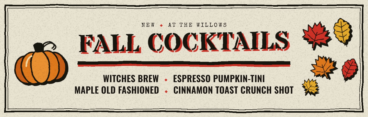 New at The Willows: Fall Cocktails. Witches Brew, Espresso Pumpkin-tini, Maple Old Fashioned and the Cinnamon Toast Crunch Shot.